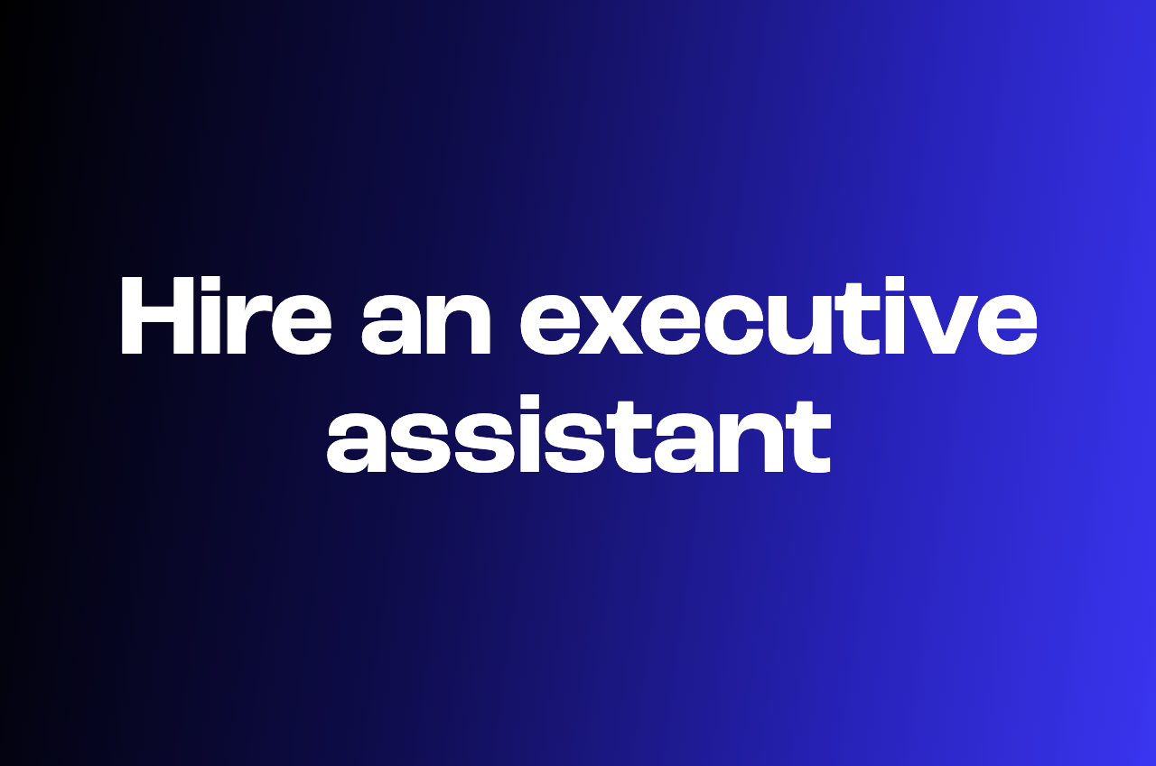 How to hire an executive assistant who actually makes you faster